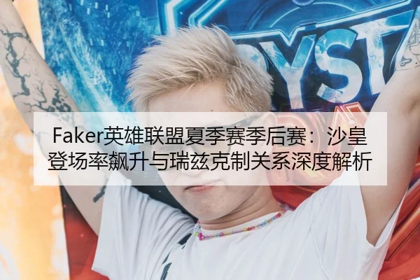 Faker英雄联盟夏季赛季后赛：沙皇登场率飙升与瑞兹克制关系深度解析